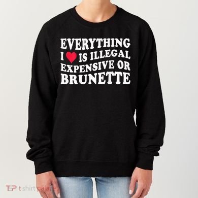 Everything I Love Is Illegal Expensive Or Brunette Women's Sweatshirt