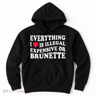 Everything I Love Is Illegal Expensive Or Brunette Hoodie