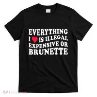 Everything I Love Is Illegal Expensive Or Brunette T-Shirt thumb 0