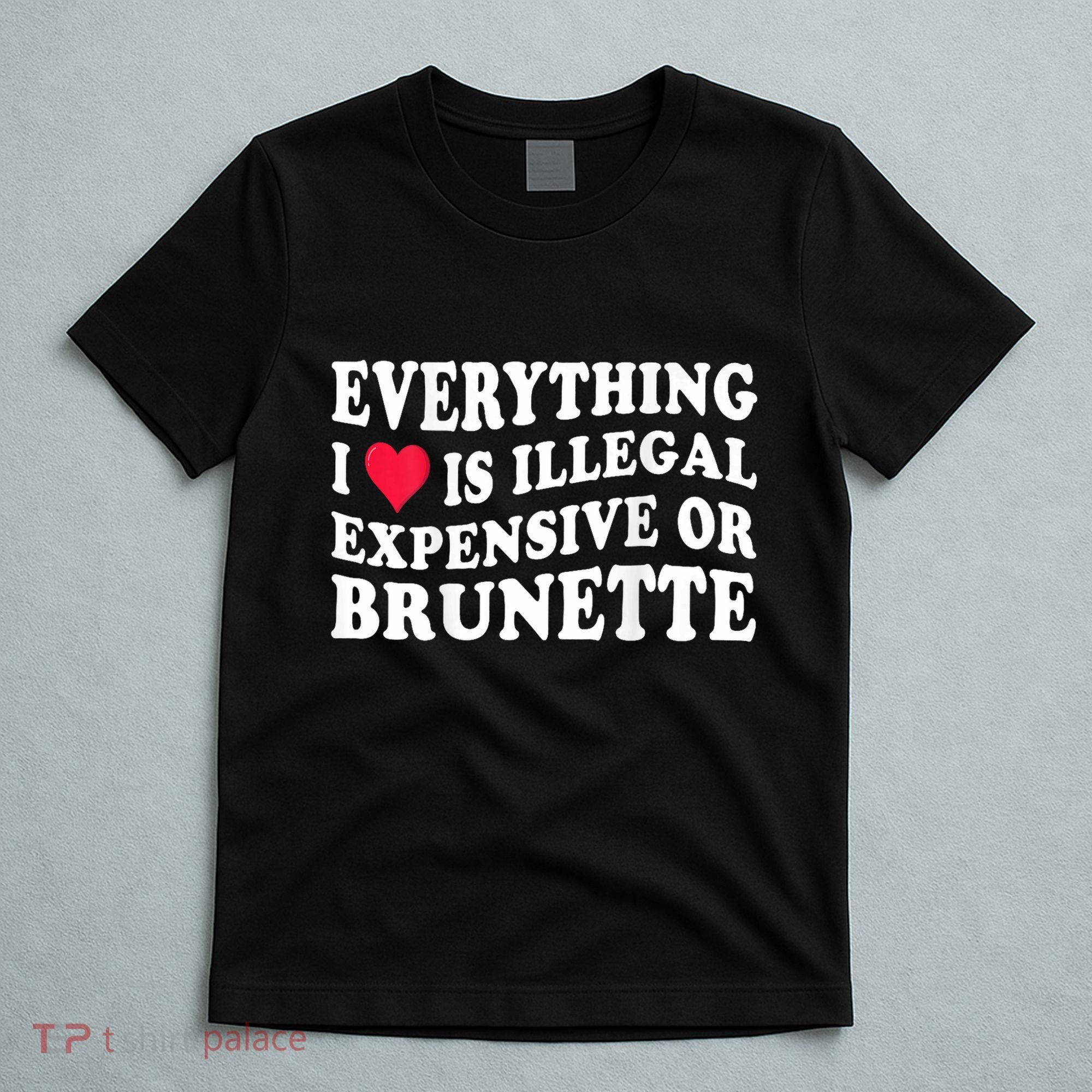 Everything I Love Is Illegal Expensive Or Brunette T-Shirt