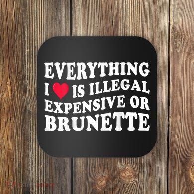 Everything I Love Is Illegal Expensive Or Brunette Coaster