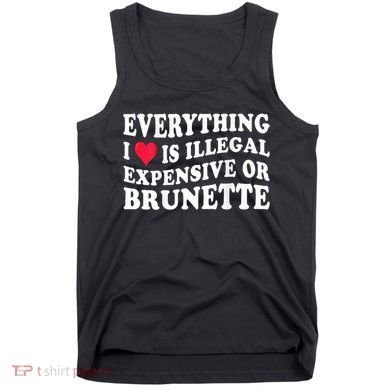 Everything I Love Is Illegal Expensive Or Brunette Tank Top