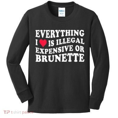 Everything I Love Is Illegal Expensive Or Brunette Kids Long Sleeve Shirt