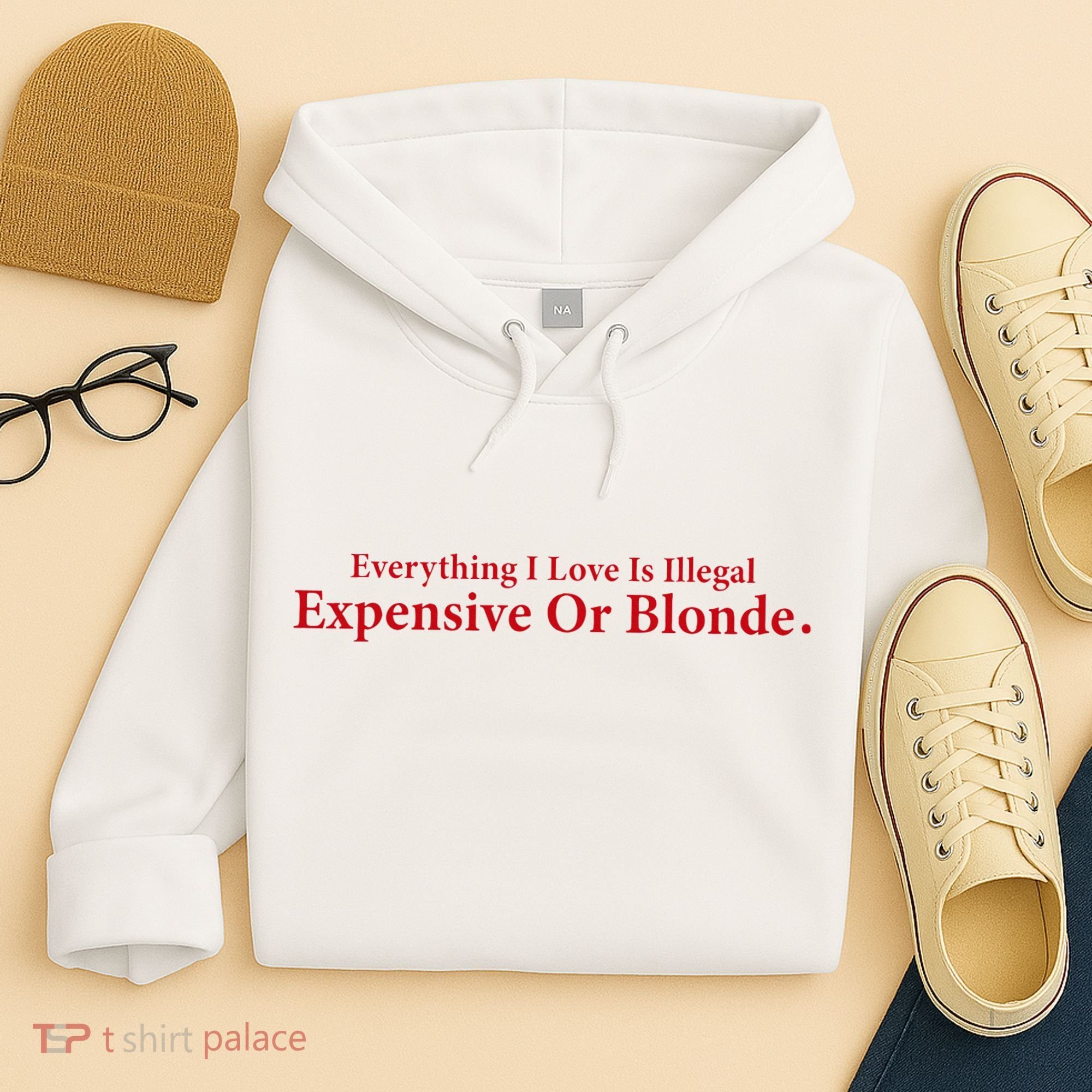 Everything I Love Is Illegal Expensive Or Blonde I Love Joke Hoodie