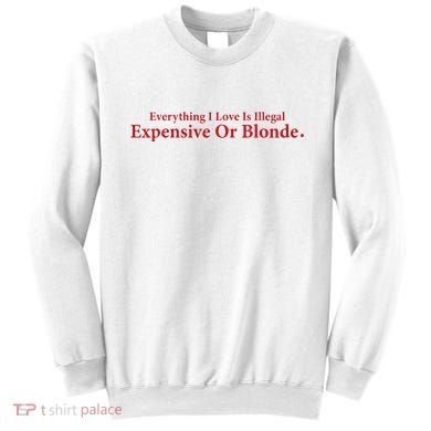 Everything I Love Is Illegal Expensive Or Blonde I Love Joke Sweatshirt