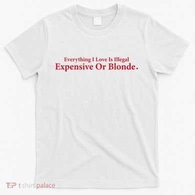Everything I Love Is Illegal Expensive Or Blonde I Love Joke T-Shirt