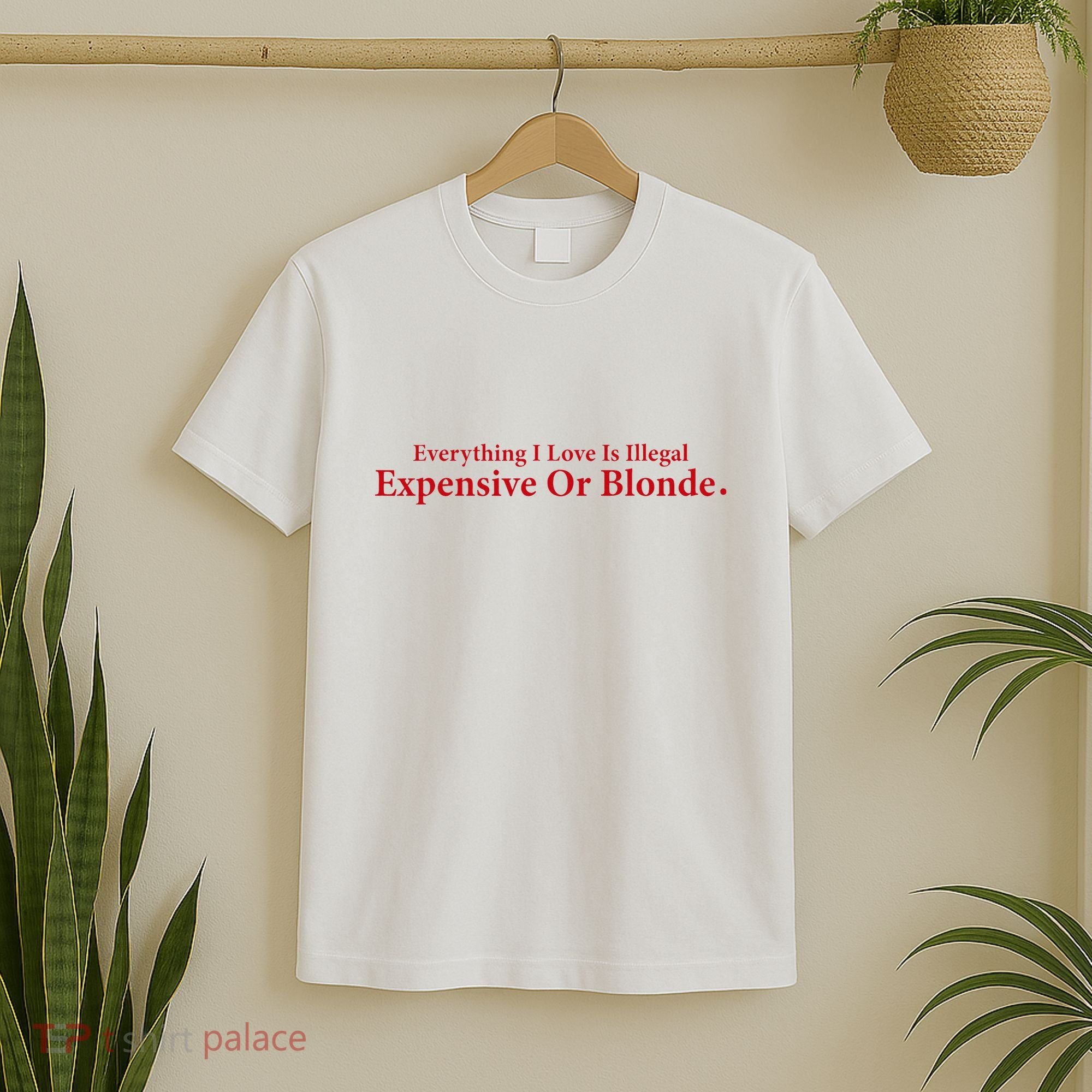 Everything I Love Is Illegal Expensive Or Blonde I Love Joke T-Shirt
