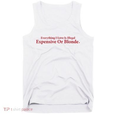 Everything I Love Is Illegal Expensive Or Blonde I Love Joke Tank Top