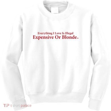 Everything I Love Is Illegal Expensive Or Blonde I Love Joke Kids Sweatshirt