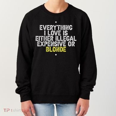 Everything I Love Is Either Illegal Expensive Or Blonde Women's Sweatshirt