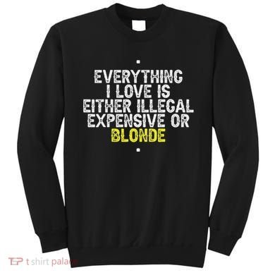 Everything I Love Is Either Illegal Expensive Or Blonde Sweatshirt
