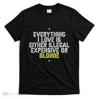 Everything I Love Is Either Illegal Expensive Or Blonde T-Shirt thumb 0