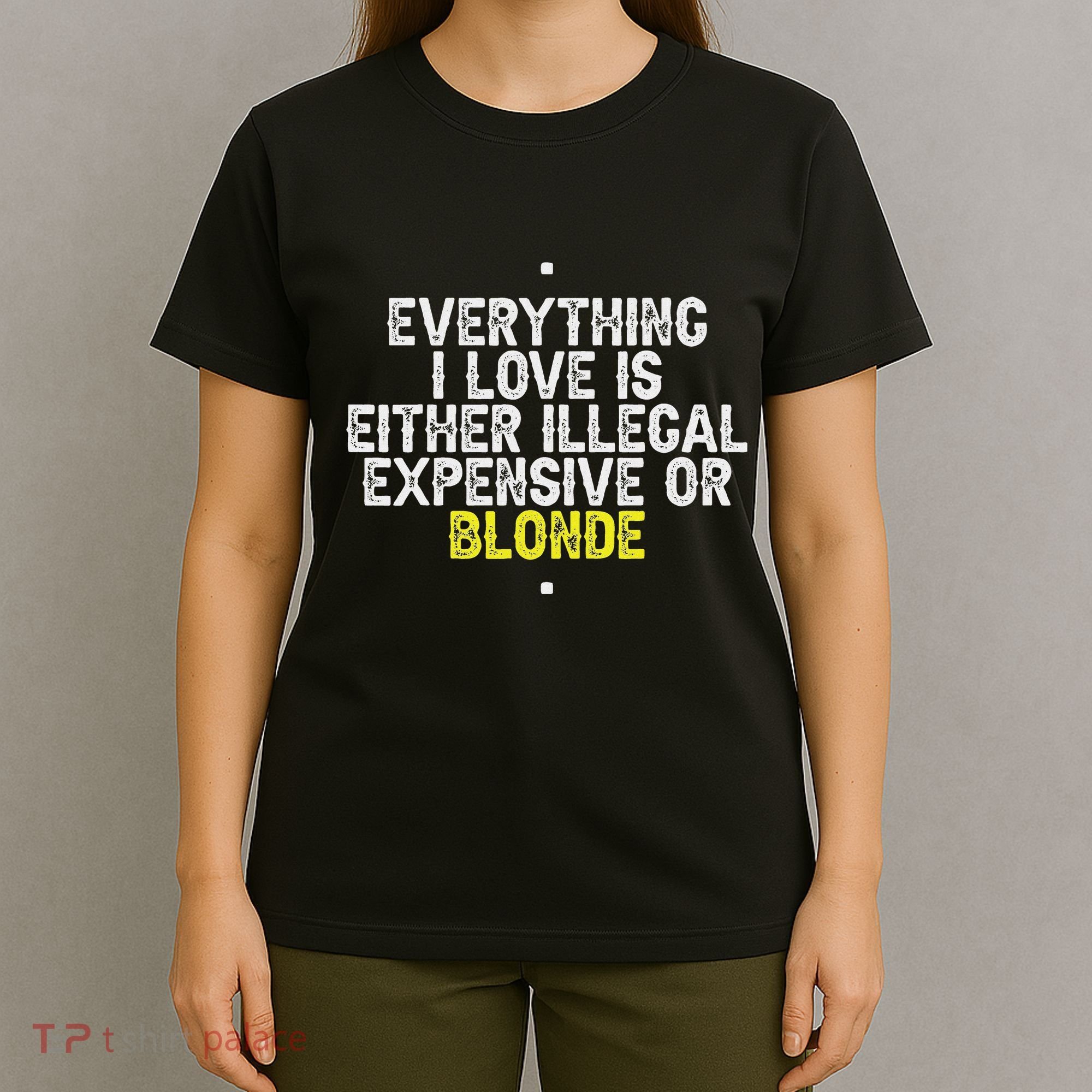 Everything I Love Is Either Illegal Expensive Or Blonde T-Shirt
