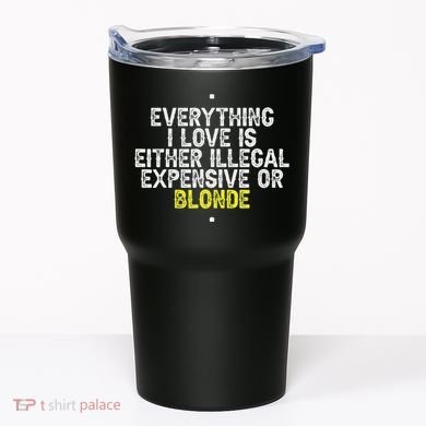 Everything I Love Is Either Illegal Expensive Or Blonde Tumbler