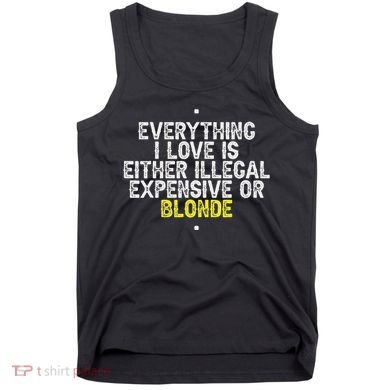 Everything I Love Is Either Illegal Expensive Or Blonde Tank Top