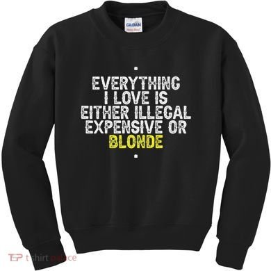 Everything I Love Is Either Illegal Expensive Or Blonde Kids Sweatshirt