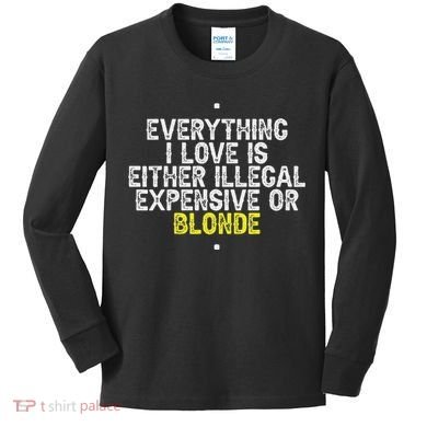 Everything I Love Is Either Illegal Expensive Or Blonde Kids Long Sleeve Shirt