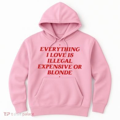 Everything I Love Is Illegal Expensive Or Blonde Hoodie
