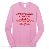 Everything I Love Is Illegal Expensive Or Blonde Long Sleeve Shirt thumb 0