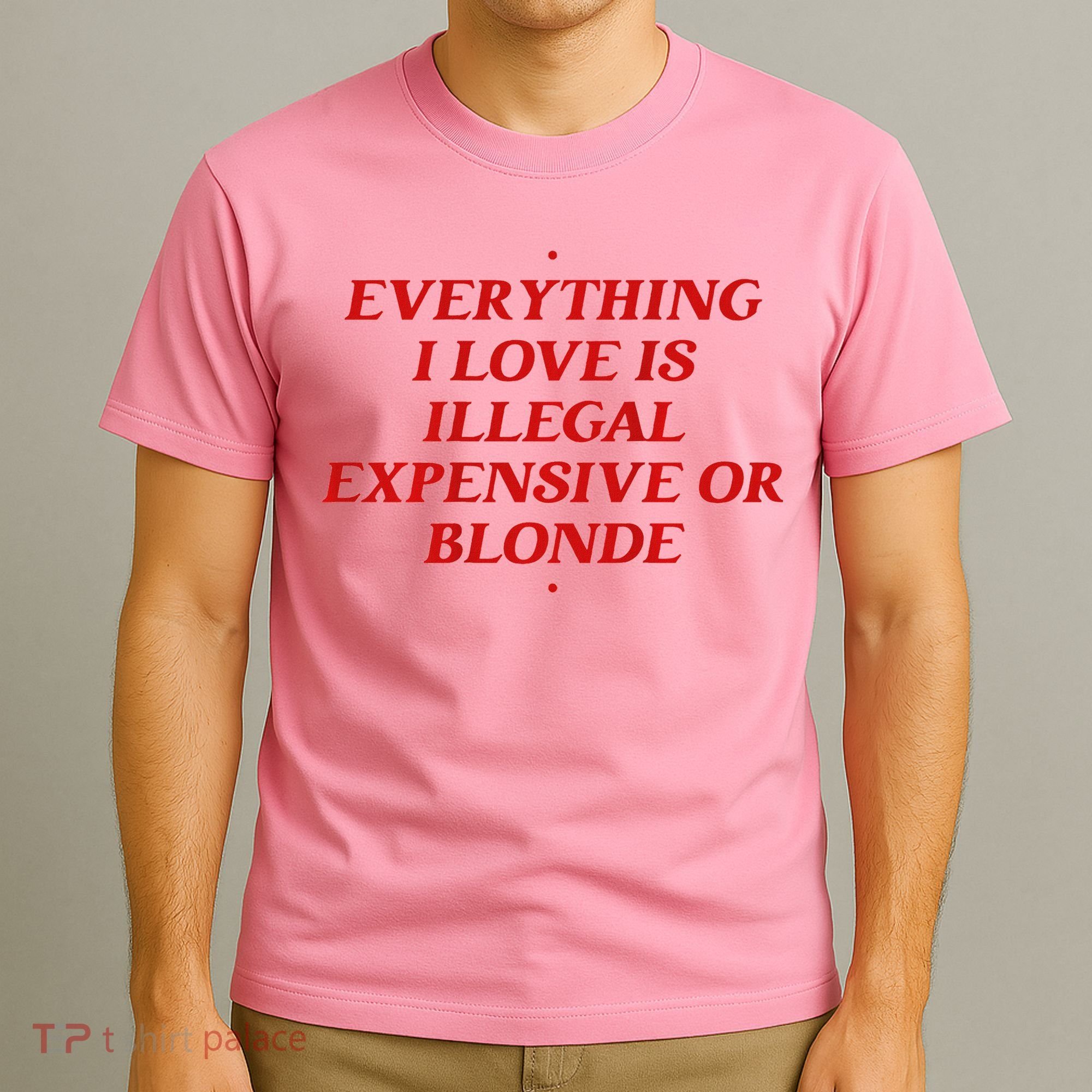 Everything I Love Is Illegal Expensive Or Blonde T-Shirt