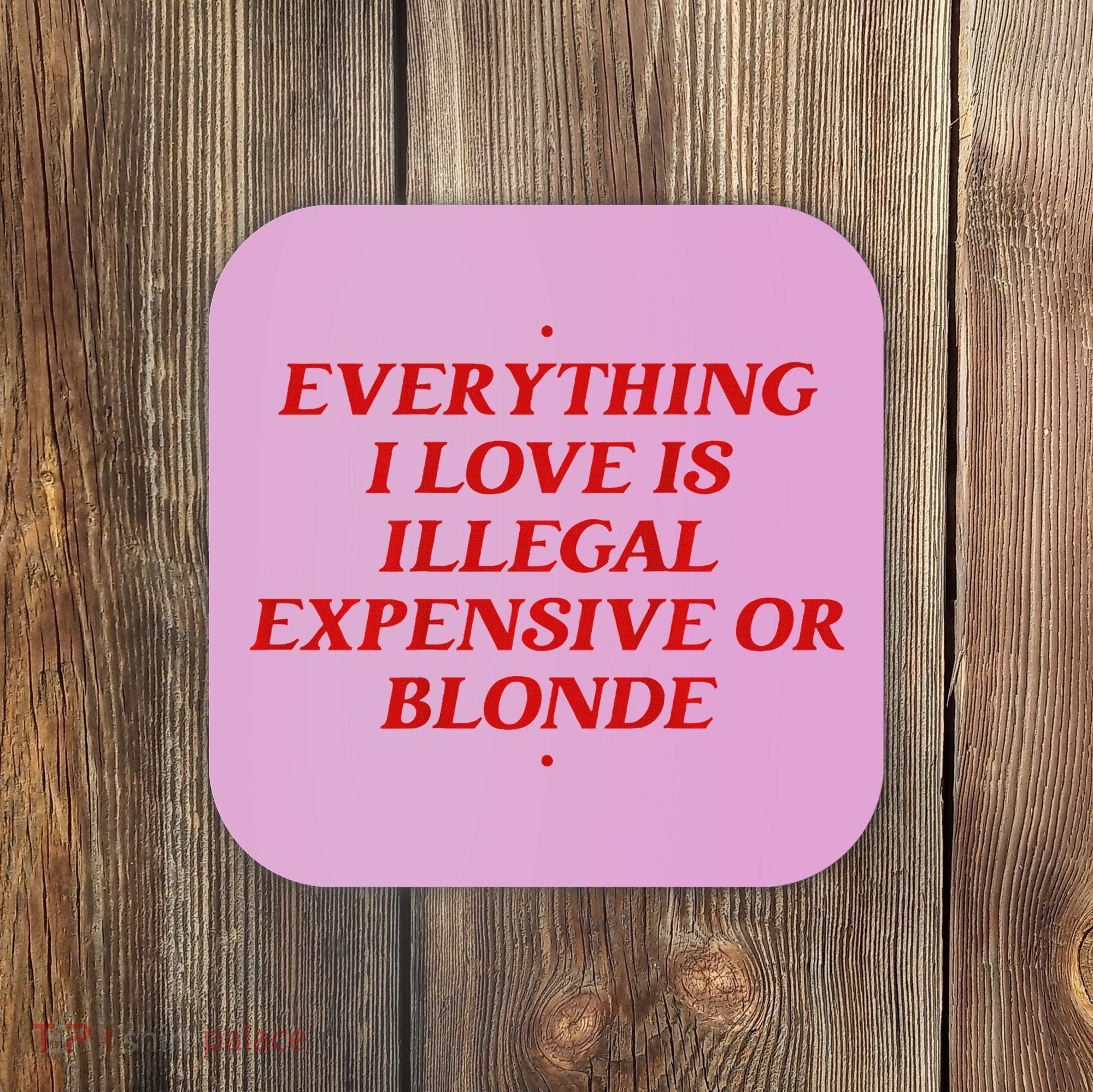 Everything I Love Is Illegal Expensive Or Blonde Coaster