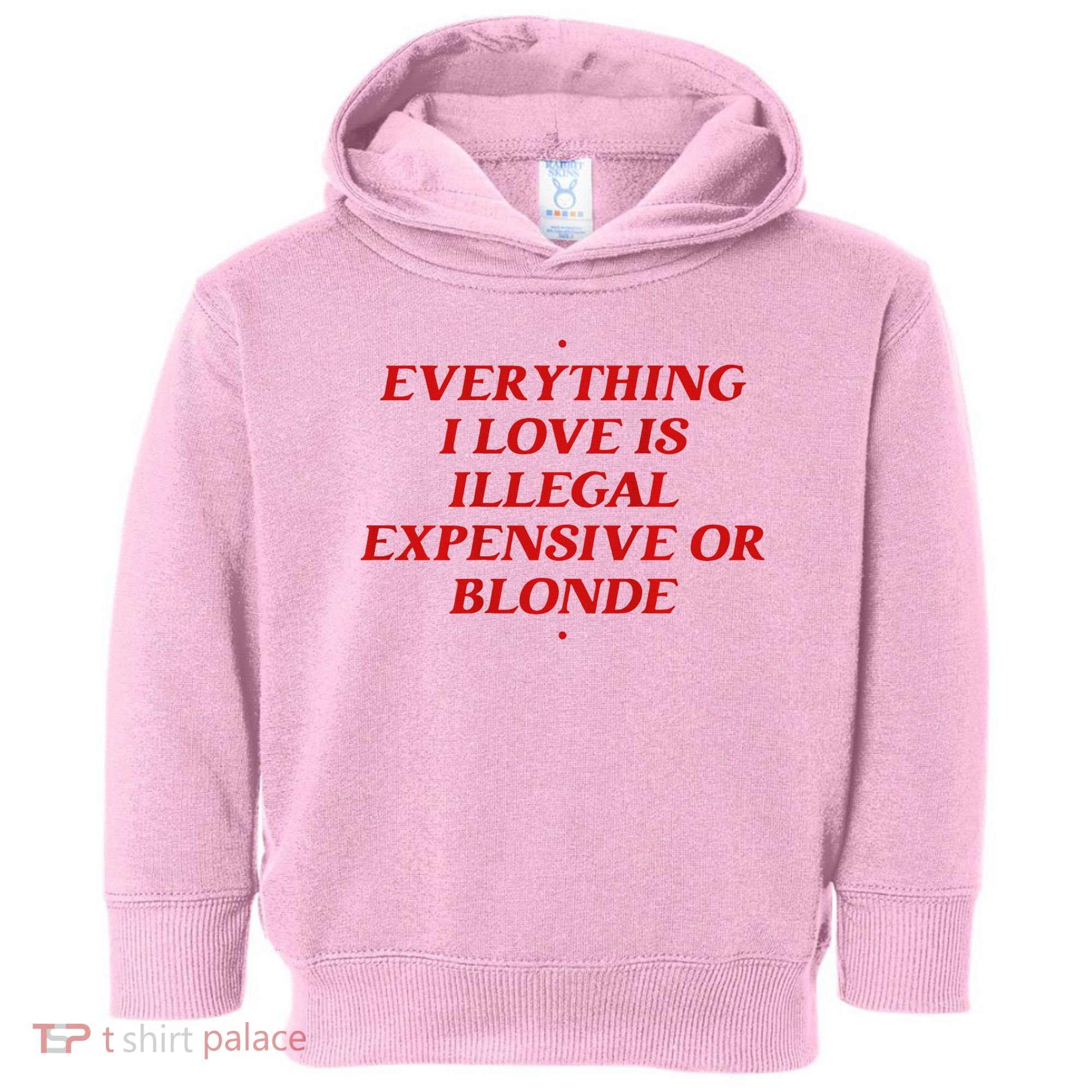Everything I Love Is Illegal Expensive Or Blonde Toddler Hoodie