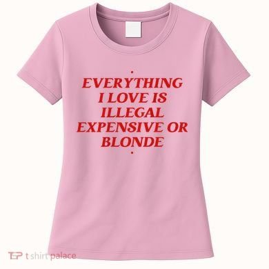 Everything I Love Is Illegal Expensive Or Blonde Women's T-Shirt