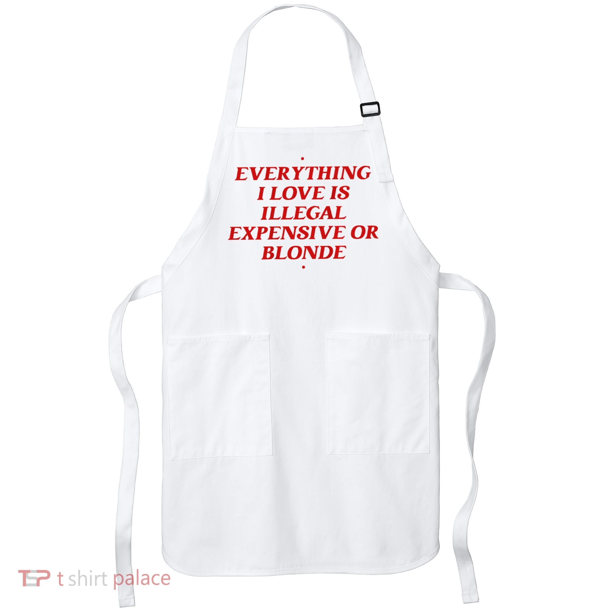 Everything I Love Is Illegal Expensive Or Blonde Apron