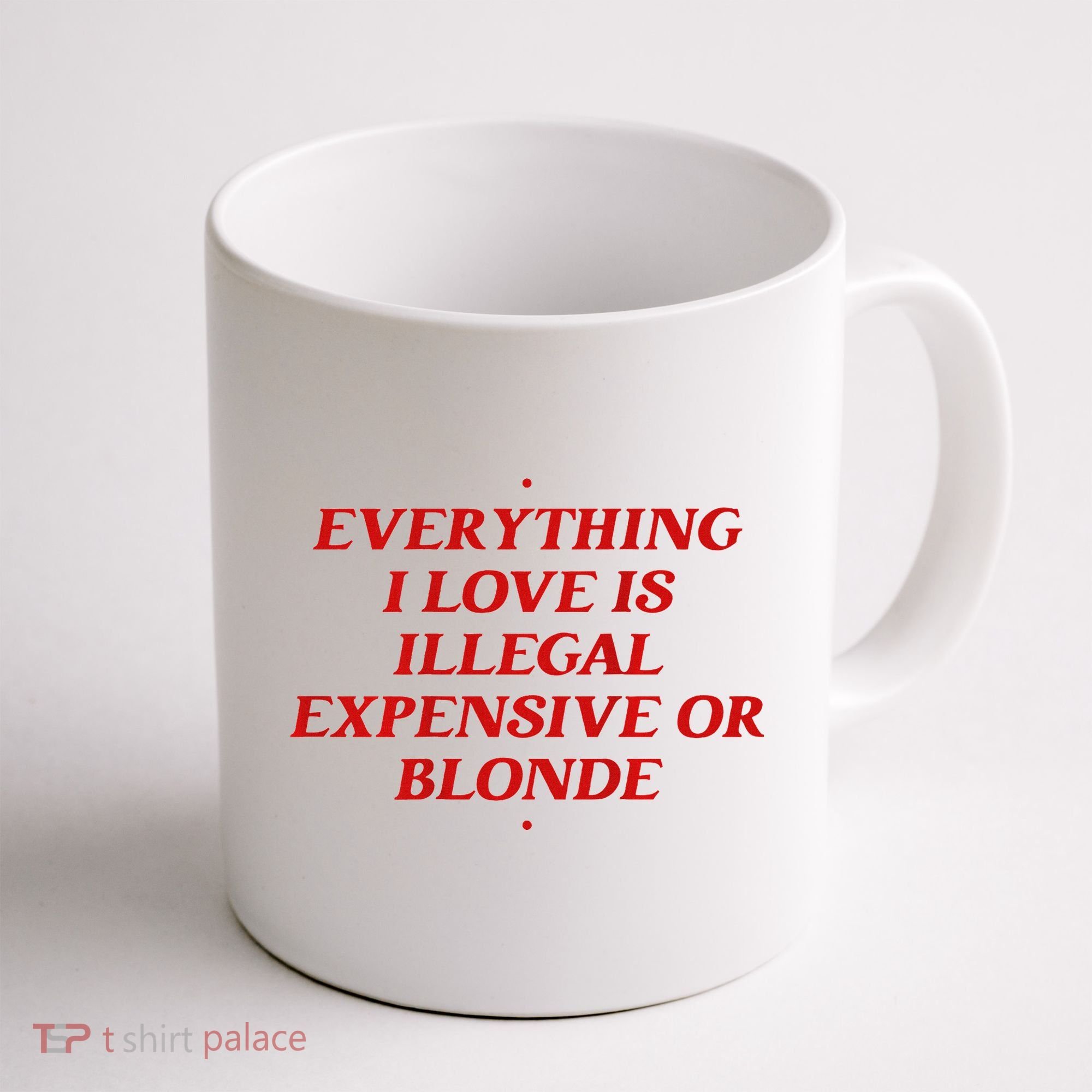 Everything I Love Is Illegal Expensive Or Blonde Coffee Mug