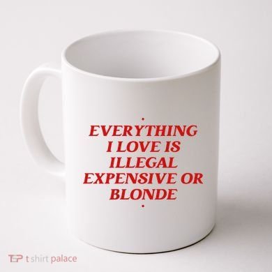 Everything I Love Is Illegal Expensive Or Blonde Coffee Mug