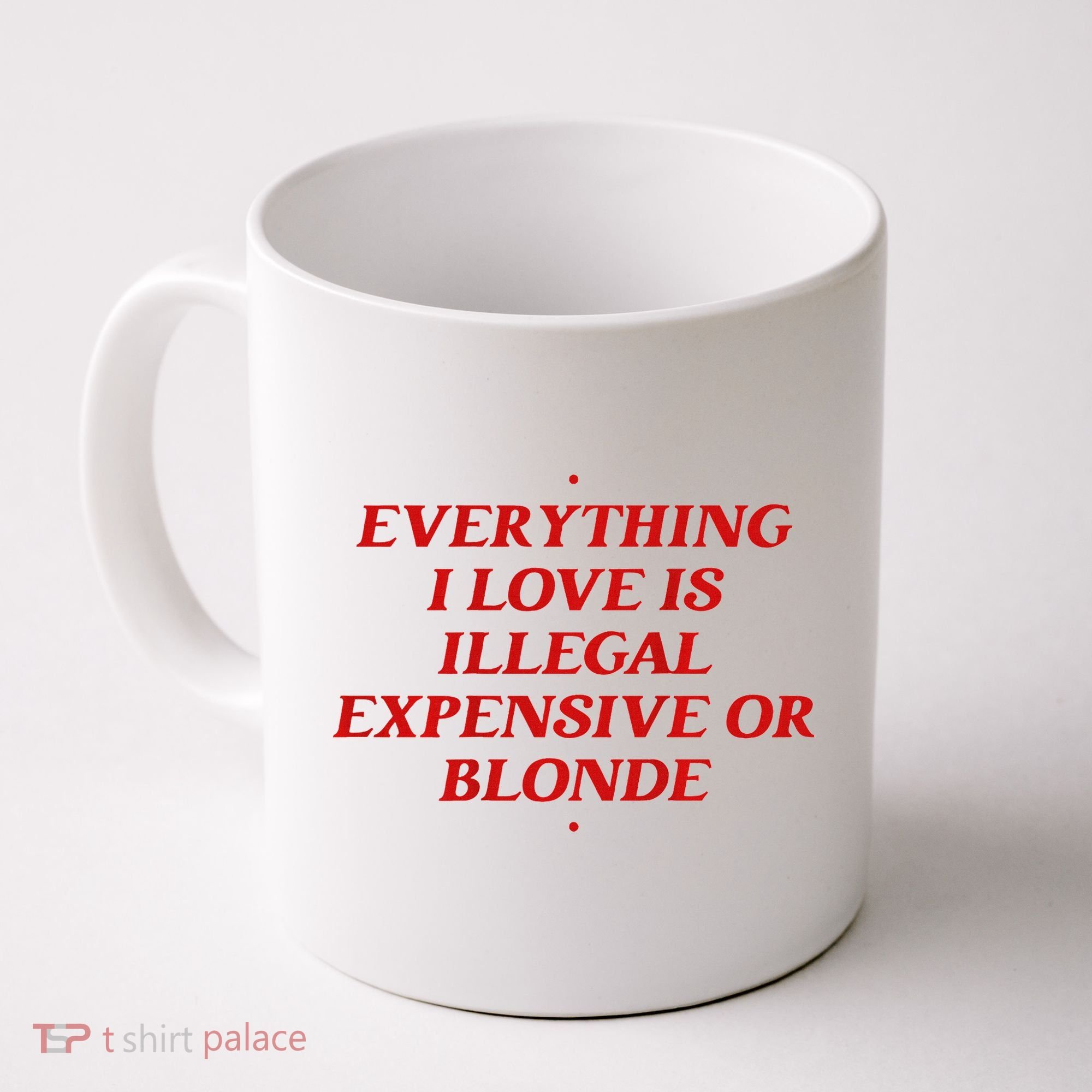 Everything I Love Is Illegal Expensive Or Blonde Coffee Mug