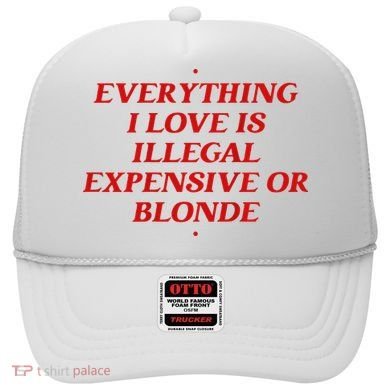 Everything I Love Is Illegal Expensive Or Blonde Hat