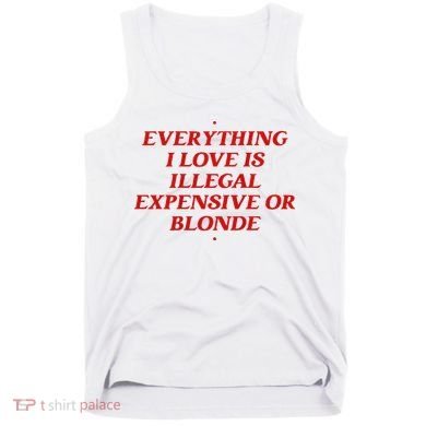 Everything I Love Is Illegal Expensive Or Blonde Tank Top