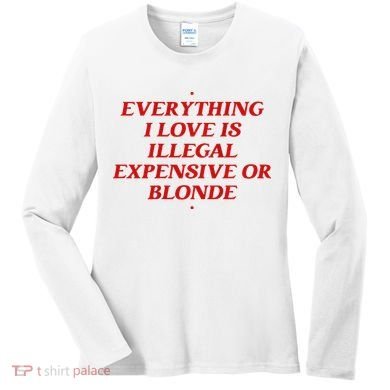 Everything I Love Is Illegal Expensive Or Blonde Women's Long Sleeve Shirt