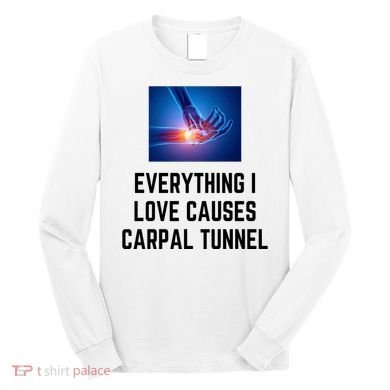 Everything I Love Causes Carpal Tunnel Long Sleeve Shirt