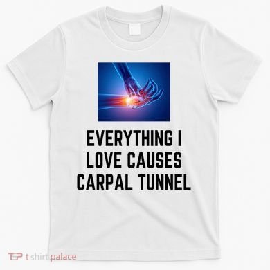 Everything I Love Causes Carpal Tunnel T-Shirt