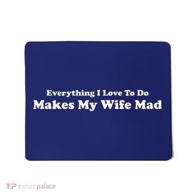 Everything I Love To Do Makes My Wife Mad Mousepad