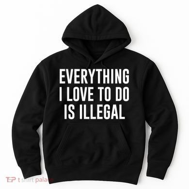 Everything I Love To Do Is Illegal Hoodie