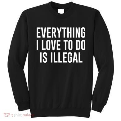 Everything I Love To Do Is Illegal Sweatshirt