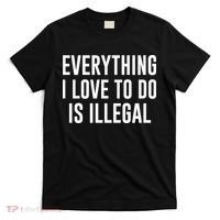 Everything I Love To Do Is Illegal T-Shirt thumb 0