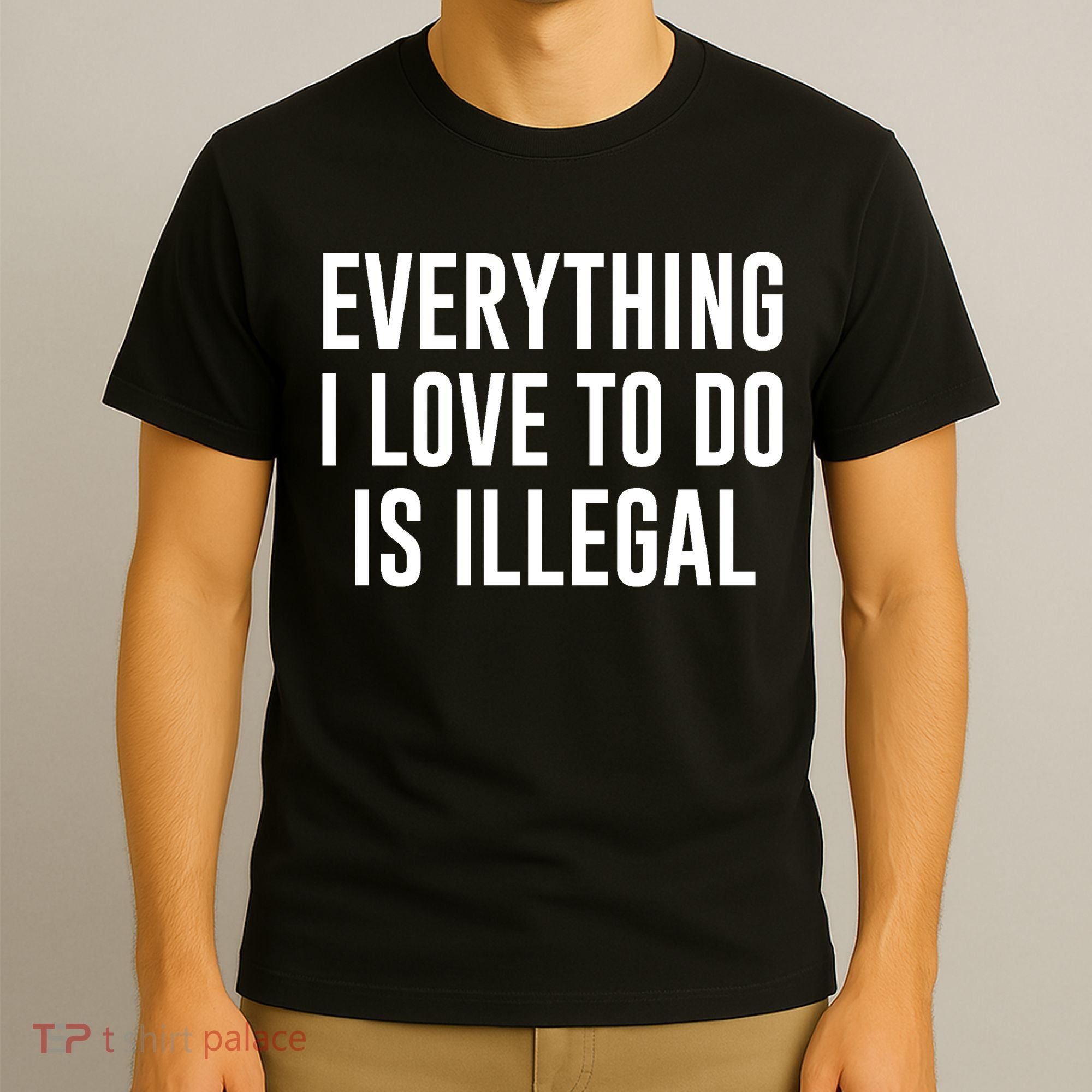 Everything I Love To Do Is Illegal T-Shirt