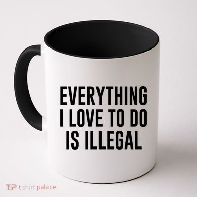 Everything I Love To Do Is Illegal Coffee Mug
