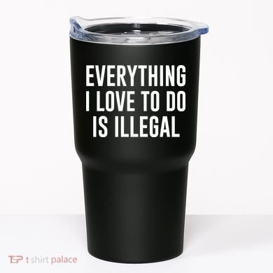 Everything I Love To Do Is Illegal Tumbler