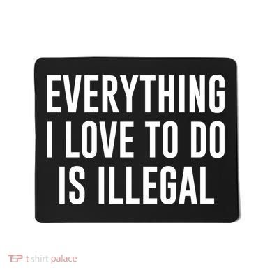 Everything I Love To Do Is Illegal Mousepad