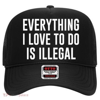 Everything I Love To Do Is Illegal Hat