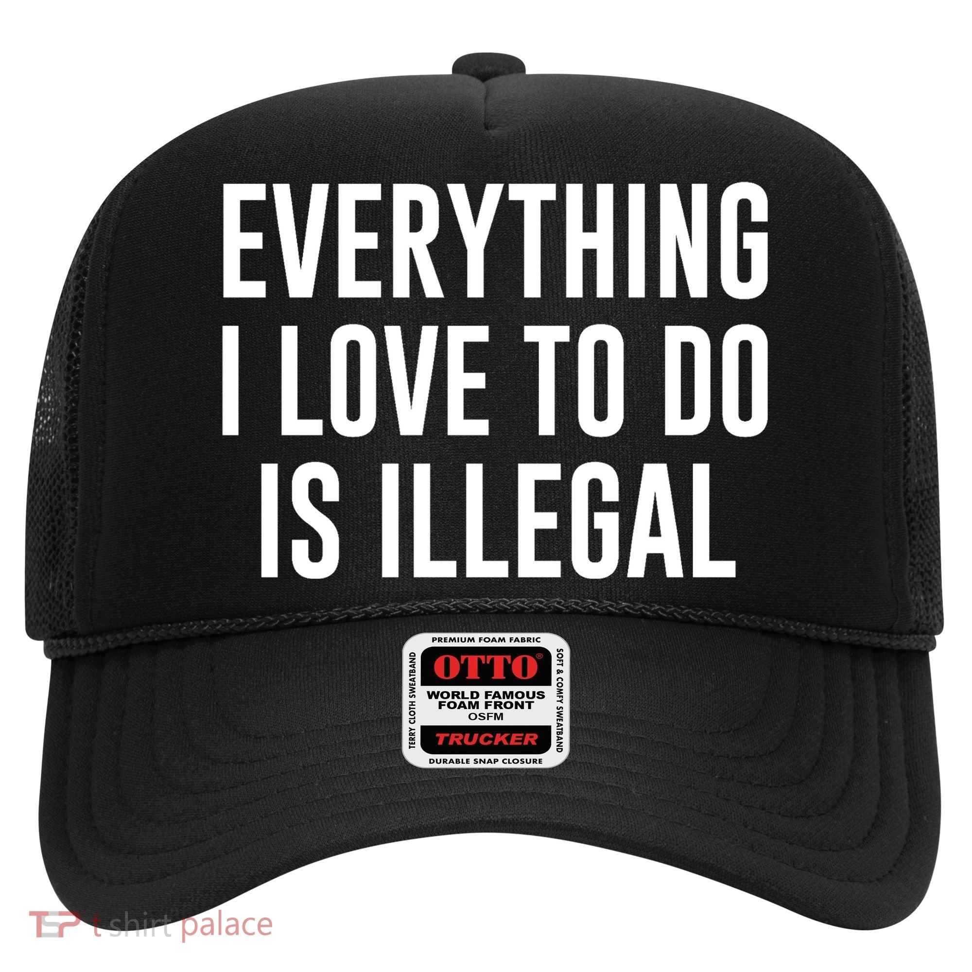 Everything I Love To Do Is Illegal Hat