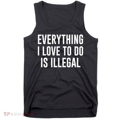 Everything I Love To Do Is Illegal Tank Top