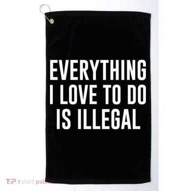 Everything I Love To Do Is Illegal Golf Towel