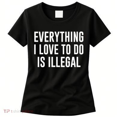 Everything I Love To Do Is Illegal Women's T-Shirt
