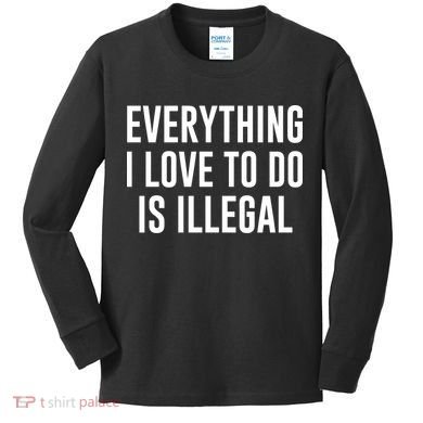 Everything I Love To Do Is Illegal Kids Long Sleeve Shirt